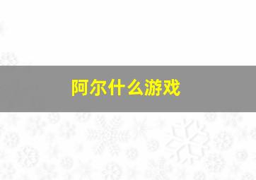 阿尔什么游戏