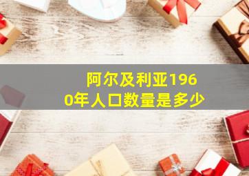 阿尔及利亚1960年人口数量是多少