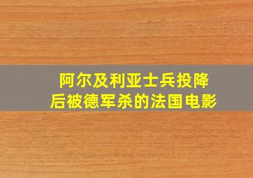 阿尔及利亚士兵投降后被德军杀的法国电影