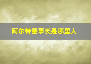 阿尔特董事长是哪里人