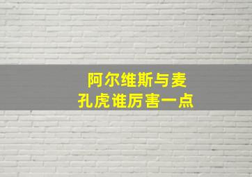 阿尔维斯与麦孔虎谁厉害一点