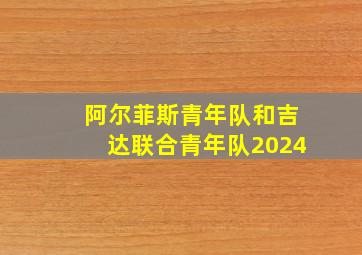 阿尔菲斯青年队和吉达联合青年队2024