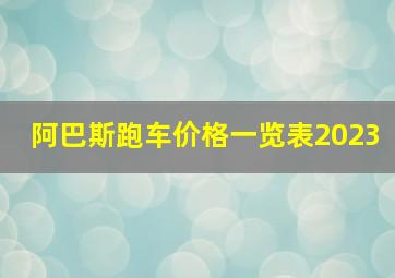 阿巴斯跑车价格一览表2023