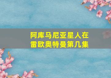 阿库马尼亚星人在雷欧奥特曼第几集