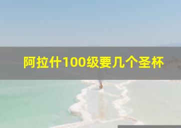 阿拉什100级要几个圣杯