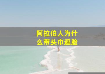 阿拉伯人为什么带头巾遮脸