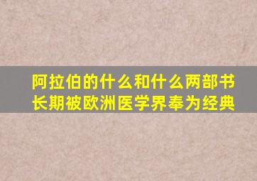 阿拉伯的什么和什么两部书长期被欧洲医学界奉为经典