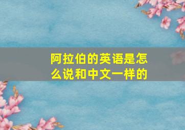 阿拉伯的英语是怎么说和中文一样的