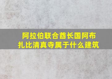 阿拉伯联合酋长国阿布扎比清真寺属于什么建筑