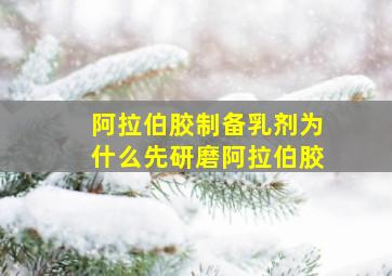 阿拉伯胶制备乳剂为什么先研磨阿拉伯胶