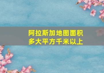 阿拉斯加地图面积多大平方千米以上