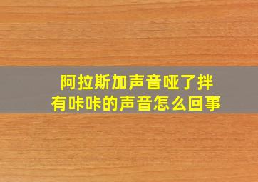 阿拉斯加声音哑了拌有咔咔的声音怎么回事