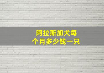 阿拉斯加犬每个月多少钱一只