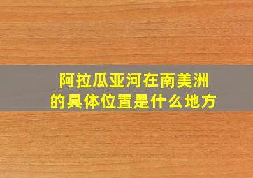 阿拉瓜亚河在南美洲的具体位置是什么地方