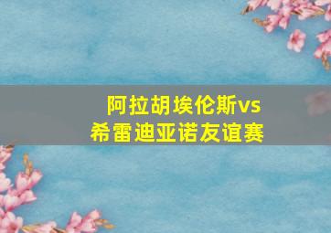 阿拉胡埃伦斯vs希雷迪亚诺友谊赛