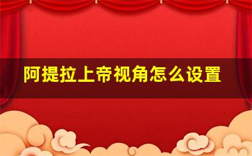 阿提拉上帝视角怎么设置