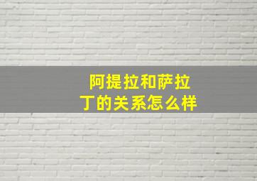 阿提拉和萨拉丁的关系怎么样