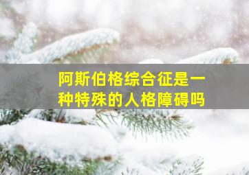 阿斯伯格综合征是一种特殊的人格障碍吗