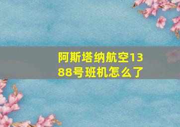 阿斯塔纳航空1388号班机怎么了