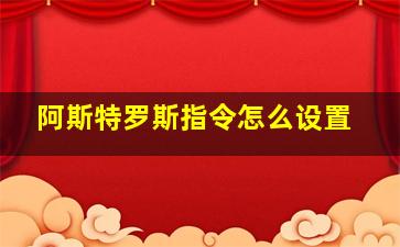 阿斯特罗斯指令怎么设置