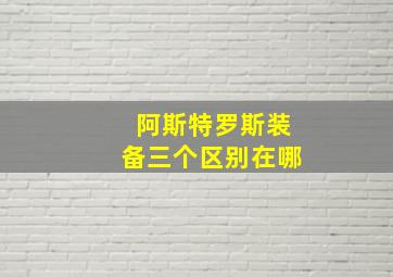 阿斯特罗斯装备三个区别在哪