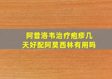 阿昔洛韦治疗疱疹几天好配阿莫西林有用吗