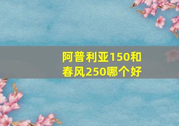 阿普利亚150和春风250哪个好