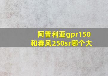 阿普利亚gpr150和春风250sr哪个大