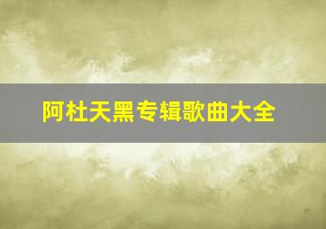 阿杜天黑专辑歌曲大全