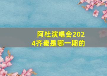 阿杜演唱会2024齐秦是哪一期的