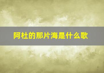 阿杜的那片海是什么歌