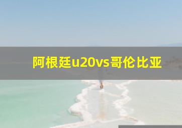 阿根廷u20vs哥伦比亚