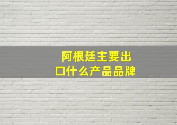 阿根廷主要出口什么产品品牌