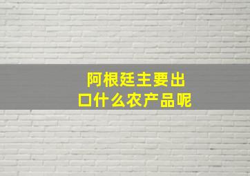 阿根廷主要出口什么农产品呢