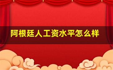 阿根廷人工资水平怎么样