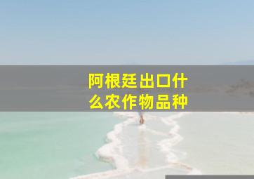 阿根廷出口什么农作物品种