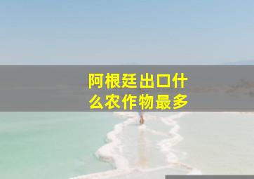 阿根廷出口什么农作物最多