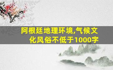 阿根廷地理环境,气候文化风俗不低于1000字