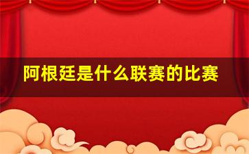 阿根廷是什么联赛的比赛