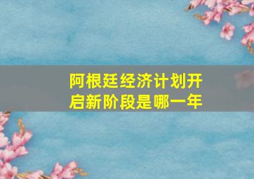 阿根廷经济计划开启新阶段是哪一年