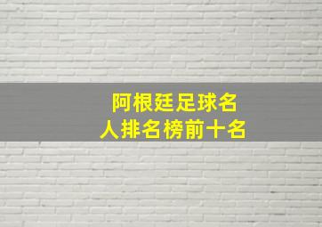 阿根廷足球名人排名榜前十名