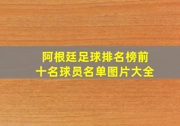 阿根廷足球排名榜前十名球员名单图片大全