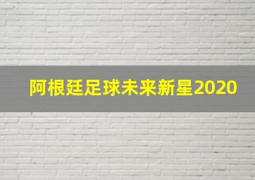 阿根廷足球未来新星2020