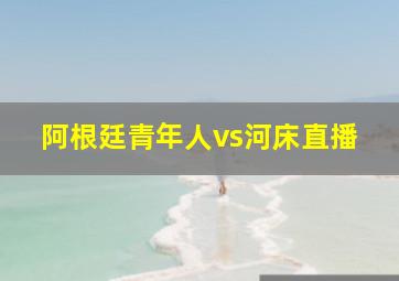 阿根廷青年人vs河床直播