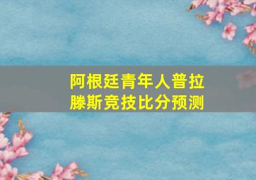 阿根廷青年人普拉滕斯竞技比分预测