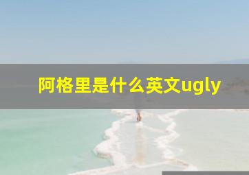 阿格里是什么英文ugly