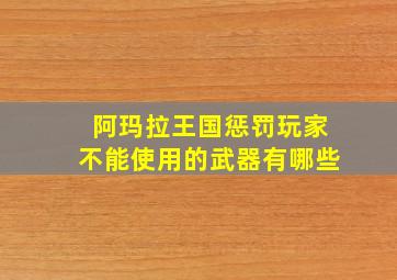 阿玛拉王国惩罚玩家不能使用的武器有哪些