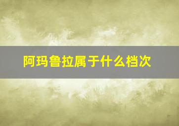 阿玛鲁拉属于什么档次