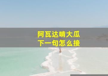 阿瓦达啃大瓜下一句怎么接