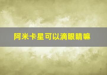 阿米卡星可以滴眼睛嘛